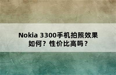 Nokia 3300手机拍照效果如何？性价比高吗？